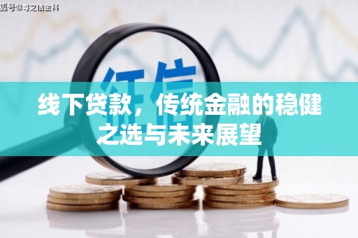 绩溪线下贷款，传统金融的稳健之选与未来展望