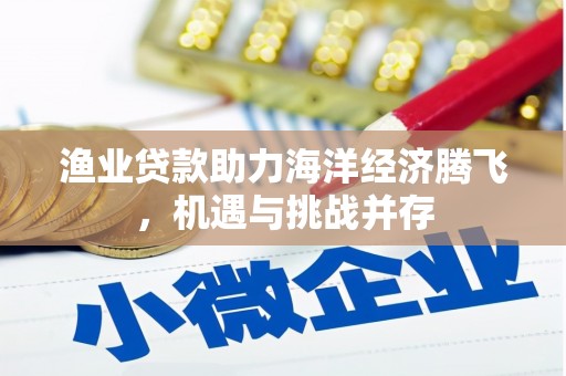 绩溪渔业贷款助力海洋经济腾飞，机遇与挑战并存