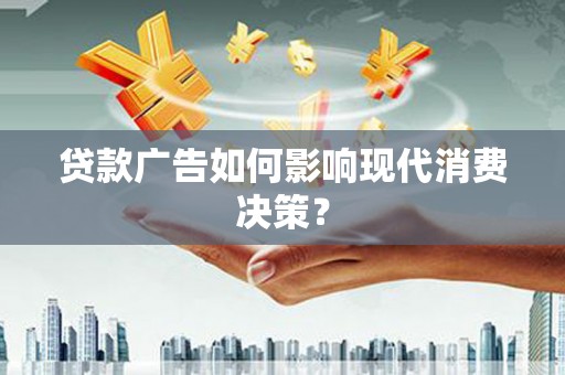 绩溪贷款广告如何影响现代消费决策？