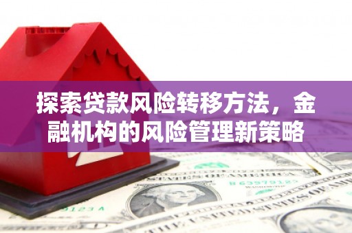 绩溪探索贷款风险转移方法，金融机构的风险管理新策略