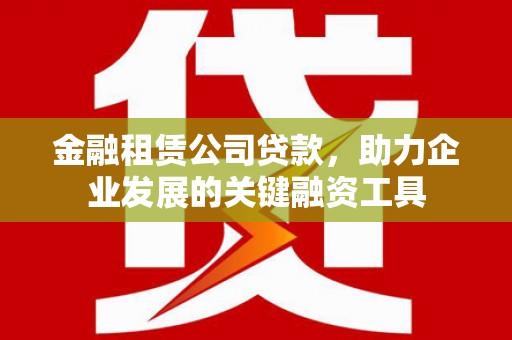 绩溪金融租赁公司贷款，助力企业发展的关键融资工具