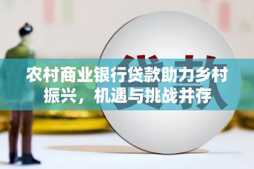 绩溪农村商业银行贷款助力乡村振兴，机遇与挑战并存