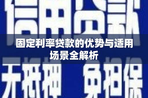 绩溪固定利率贷款的优势与适用场景全解析