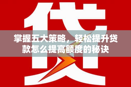 绩溪掌握五大策略，轻松提升贷款怎么提高额度的秘诀