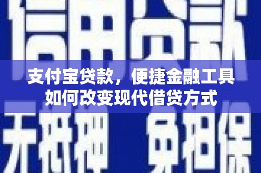 绩溪支付宝贷款，便捷金融工具如何改变现代借贷方式
