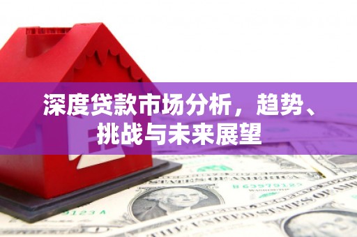 绩溪深度贷款市场分析，趋势、挑战与未来展望
