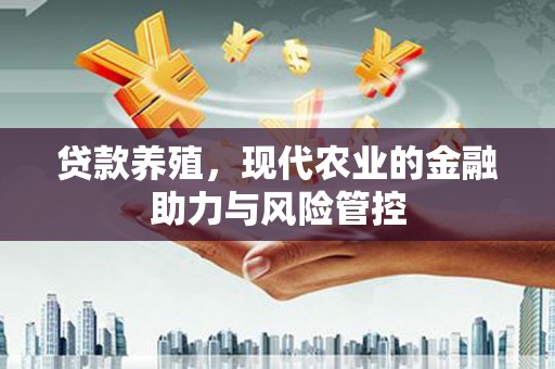 绩溪贷款养殖，现代农业的金融助力与风险管控