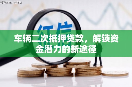 绩溪车辆二次抵押贷款，解锁资金潜力的新途径