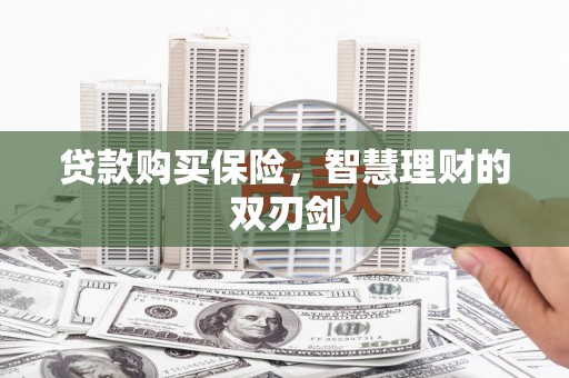 绩溪贷款购买保险，智慧理财的双刃剑