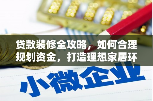 绩溪贷款装修全攻略，如何合理规划资金，打造理想家居环境