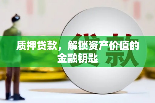 绩溪质押贷款，解锁资产价值的金融钥匙