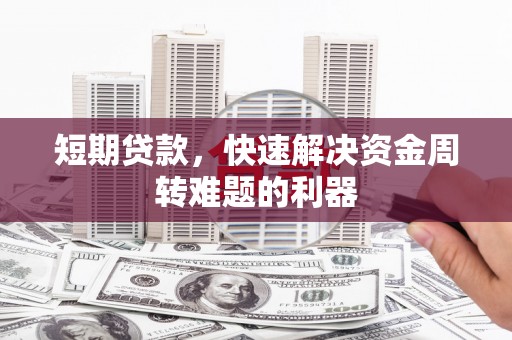 绩溪短期贷款，快速解决资金周转难题的利器