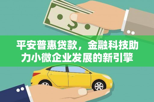 绩溪平安普惠贷款，金融科技助力小微企业发展的新引擎