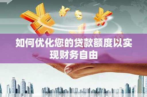 绩溪如何优化您的贷款额度以实现财务自由
