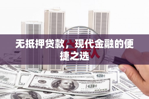 绩溪无抵押贷款，现代金融的便捷之选