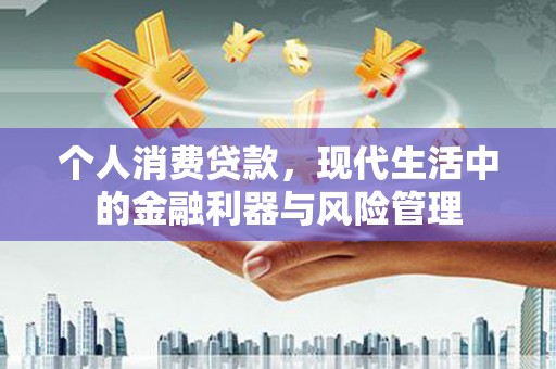 绩溪个人消费贷款，现代生活中的金融利器与风险管理