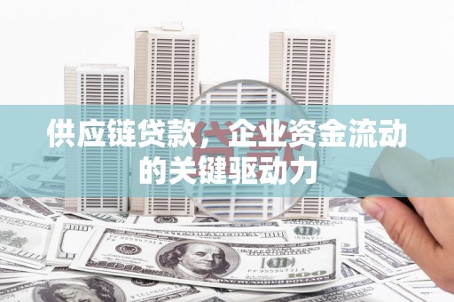 绩溪供应链贷款，企业资金流动的关键驱动力