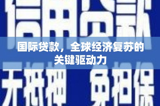 绩溪国际贷款，全球经济复苏的关键驱动力