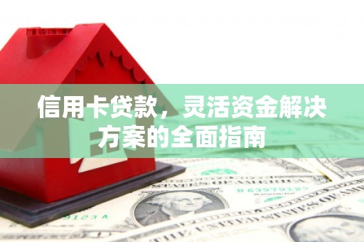 绩溪信用卡贷款，灵活资金解决方案的全面指南