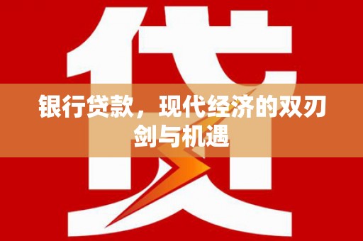 绩溪银行贷款，现代经济的双刃剑与机遇