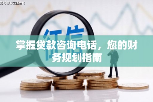绩溪掌握贷款咨询电话，您的财务规划指南