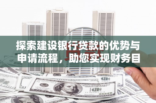 绩溪探索建设银行贷款的优势与申请流程，助您实现财务目标