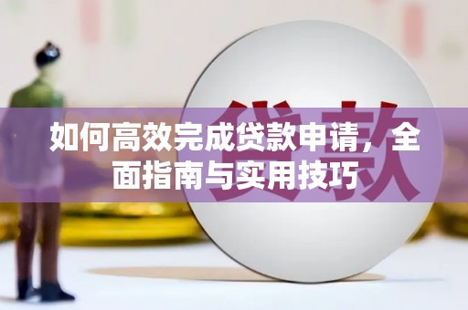 绩溪如何高效完成贷款申请，全面指南与实用技巧