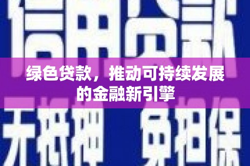 绩溪绿色贷款，推动可持续发展的金融新引擎
