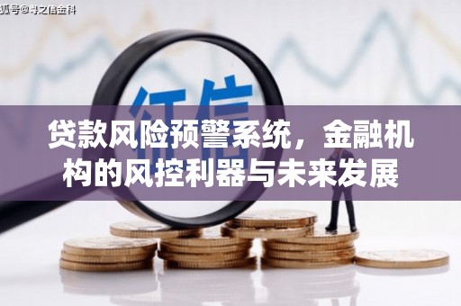绩溪贷款风险预警系统，金融机构的风控利器与未来发展