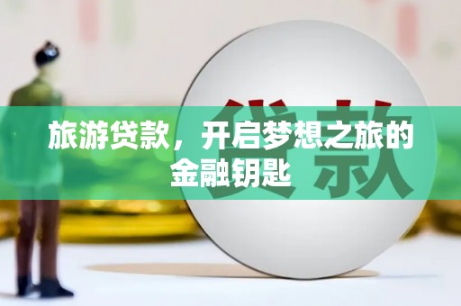 绩溪旅游贷款，开启梦想之旅的金融钥匙