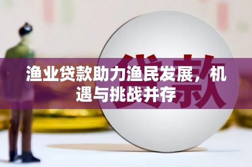 绩溪渔业贷款助力渔民发展，机遇与挑战并存