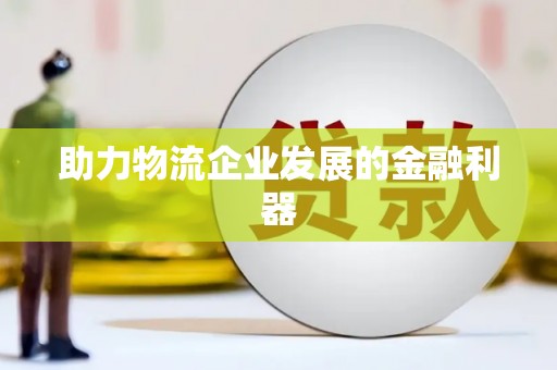 绩溪助力物流企业发展的金融利器