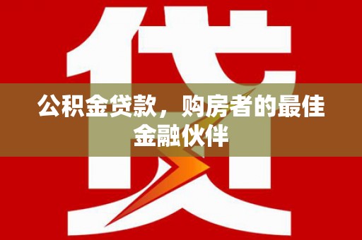 绩溪公积金贷款，购房者的最佳金融伙伴