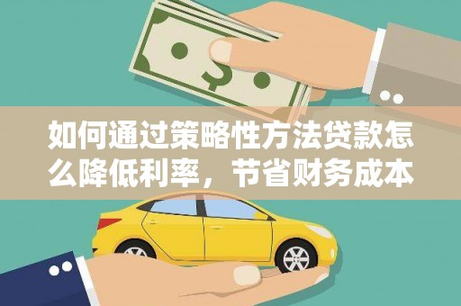 绩溪如何通过策略性方法贷款怎么降低利率，节省财务成本