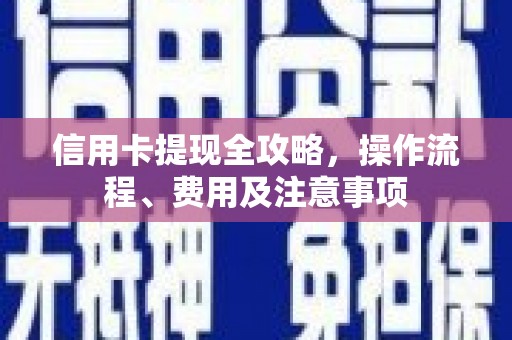 绩溪信用卡提现全攻略，操作流程、费用及注意事项