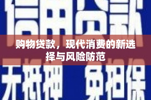 绩溪购物贷款，现代消费的新选择与风险防范