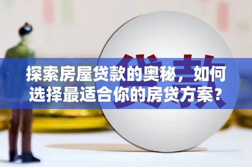 绩溪探索房屋贷款的奥秘，如何选择最适合你的房贷方案？
