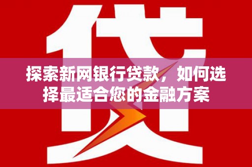 绩溪探索新网银行贷款，如何选择最适合您的金融方案