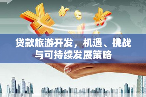 绩溪贷款旅游开发，机遇、挑战与可持续发展策略