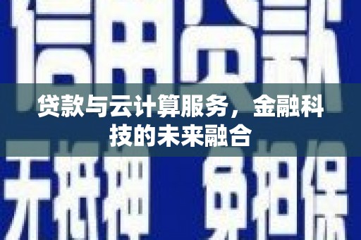 绩溪贷款与云计算服务，金融科技的未来融合
