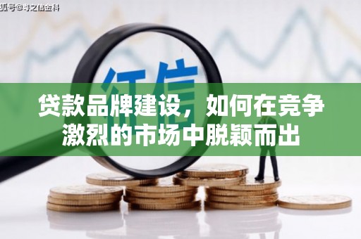 绩溪贷款品牌建设，如何在竞争激烈的市场中脱颖而出