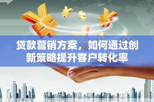 绩溪贷款营销方案，如何通过创新策略提升客户转化率