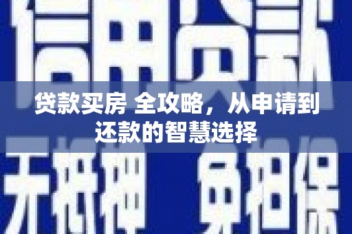 绩溪贷款买房 全攻略，从申请到还款的智慧选择