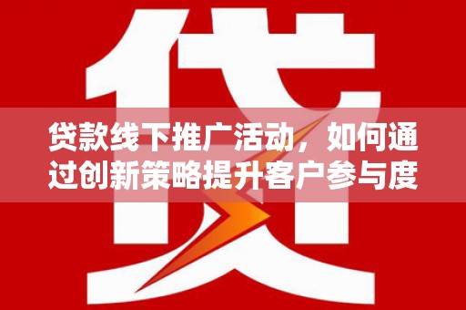 绩溪贷款线下推广活动，如何通过创新策略提升客户参与度