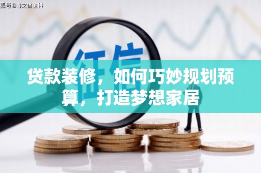 绩溪贷款装修，如何巧妙规划预算，打造梦想家居
