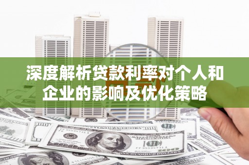 绩溪深度解析贷款利率对个人和企业的影响及优化策略