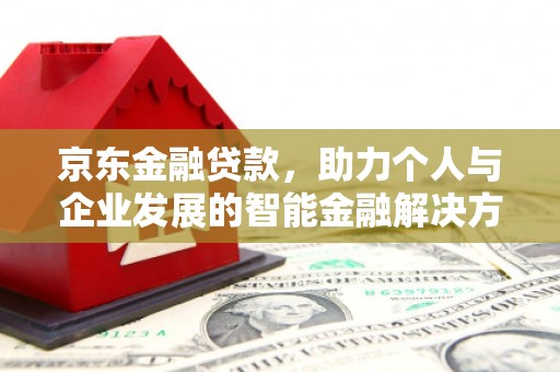 绩溪京东金融贷款，助力个人与企业发展的智能金融解决方案