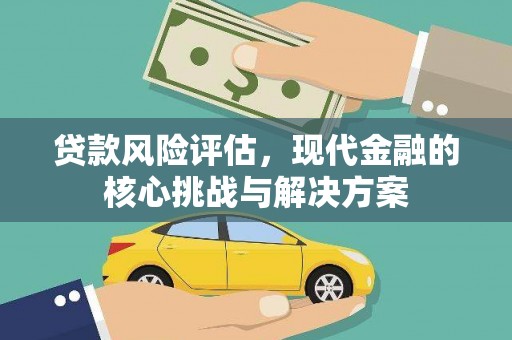 绩溪贷款风险评估，现代金融的核心挑战与解决方案