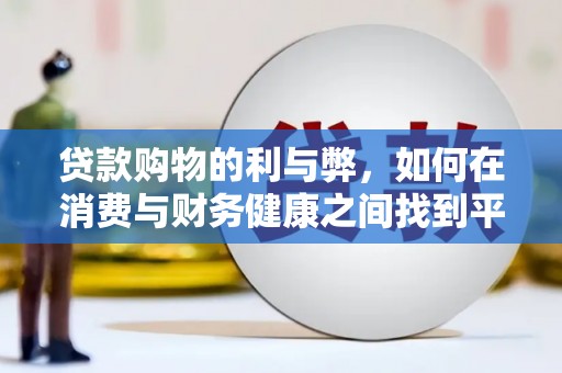 绩溪贷款购物的利与弊，如何在消费与财务健康之间找到平衡