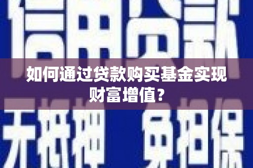绩溪如何通过贷款购买基金实现财富增值？